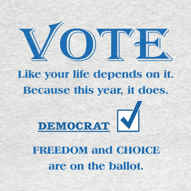 VOTE Like your life depends on it. DEMOCRAT. FREEDOM & CHOICE by White Elephant